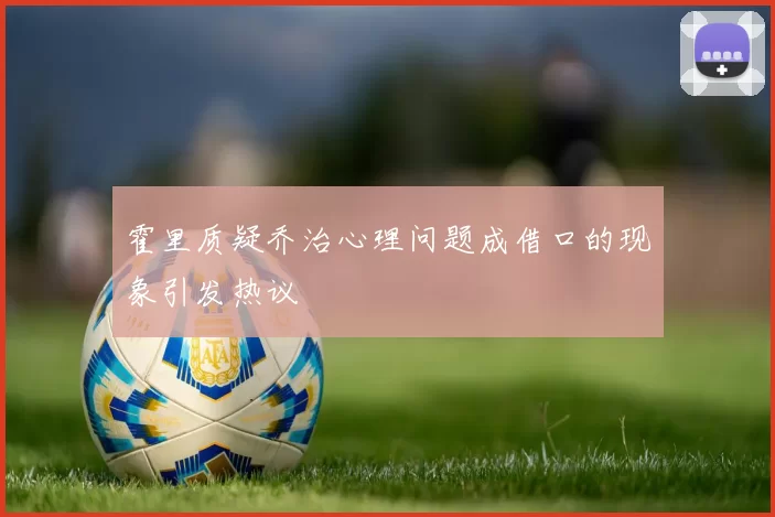 霍里质疑乔治心理问题成借口的现象引发热议