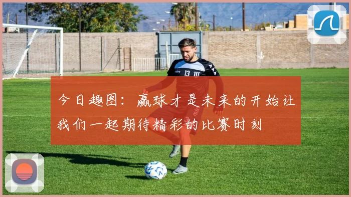 今日趣图：赢球才是未来的开始让我们一起期待精彩的比赛时刻