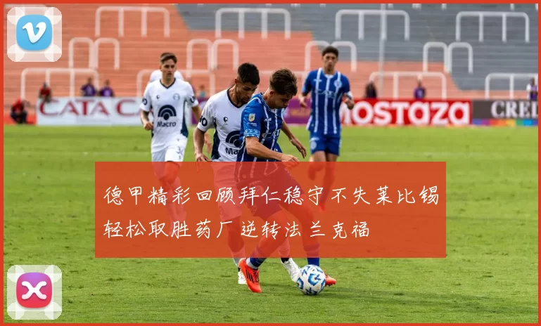 德甲精彩回顾拜仁稳守不失莱比锡轻松取胜药厂逆转法兰克福