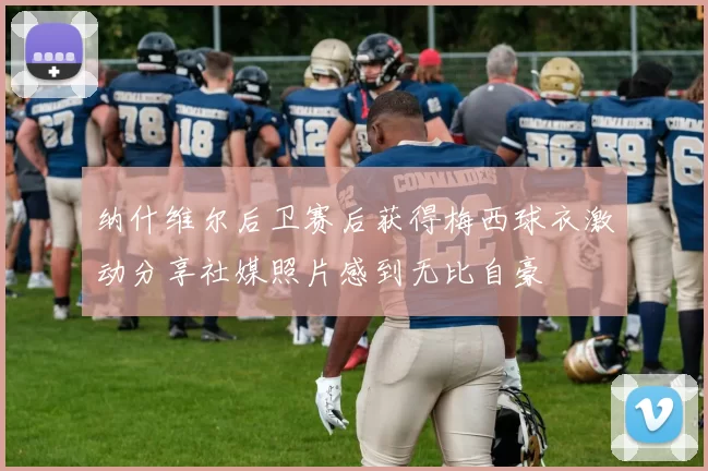 纳什维尔后卫赛后获得梅西球衣激动分享社媒照片感到无比自豪