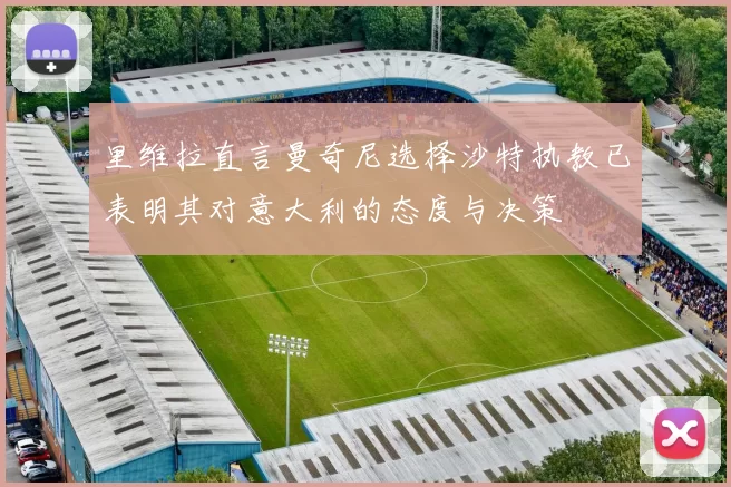 里维拉直言曼奇尼选择沙特执教已表明其对意大利的态度与决策