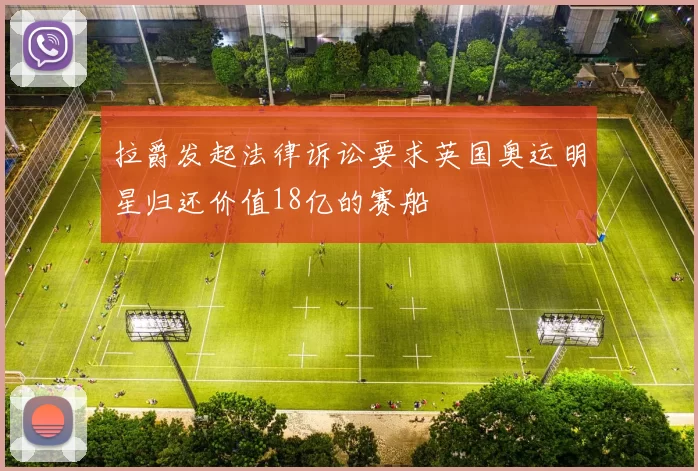 拉爵发起法律诉讼要求英国奥运明星归还价值18亿的赛船