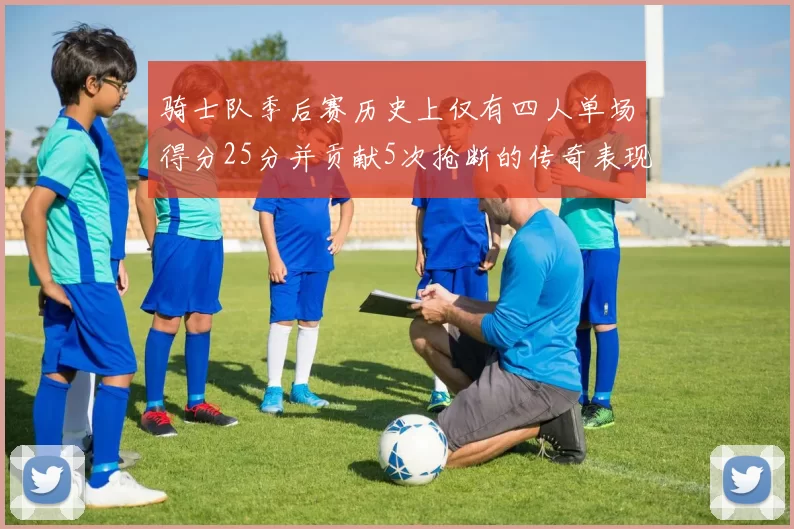 骑士队季后赛历史上仅有四人单场得分25分并贡献5次抢断的传奇表现